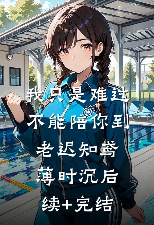 我只是难过不能陪你到老迟知鸢薄时沉后续+完结