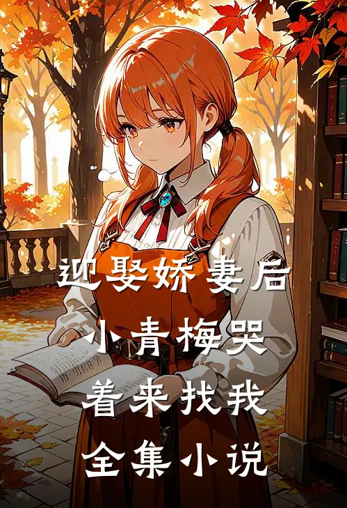 迎娶娇妻后，小青梅哭着来找我全集小说