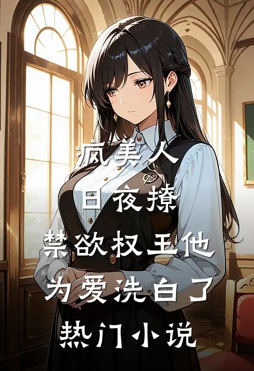 疯美人日夜撩，禁欲权王他为爱洗白了热门小说