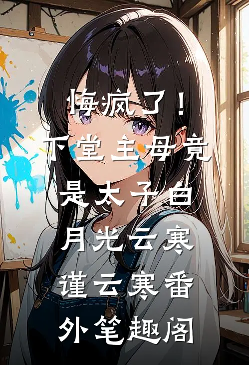 悔疯了！下堂主母竟是太子白月光：云寒谨云寒番外笔趣阁