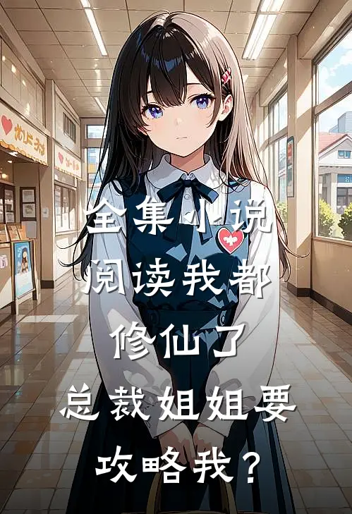 全集小说阅读我都修仙了，总裁姐姐要攻略我？