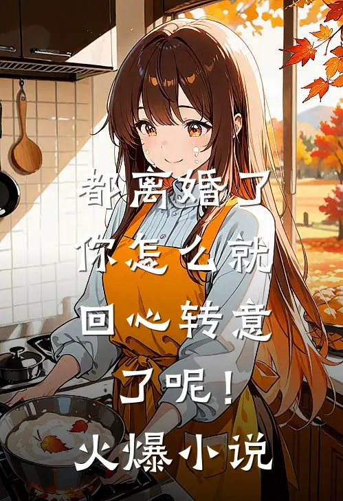 都离婚了，你怎么就回心转意了呢！火爆小说