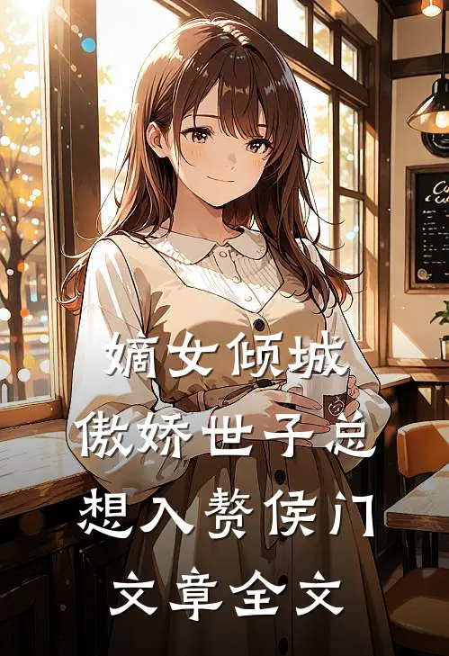 嫡女倾城，傲娇世子总想入赘侯门文章全文