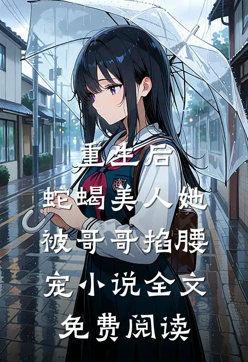 重生后，蛇蝎美人她被哥哥掐腰宠小说全文免费阅读