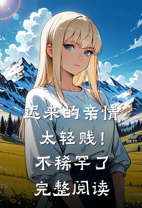 迟来的亲情太轻贱！不稀罕了完整阅读