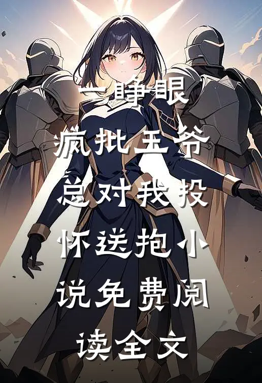一睁眼，疯批王爷总对我投怀送抱小说免费阅读全文