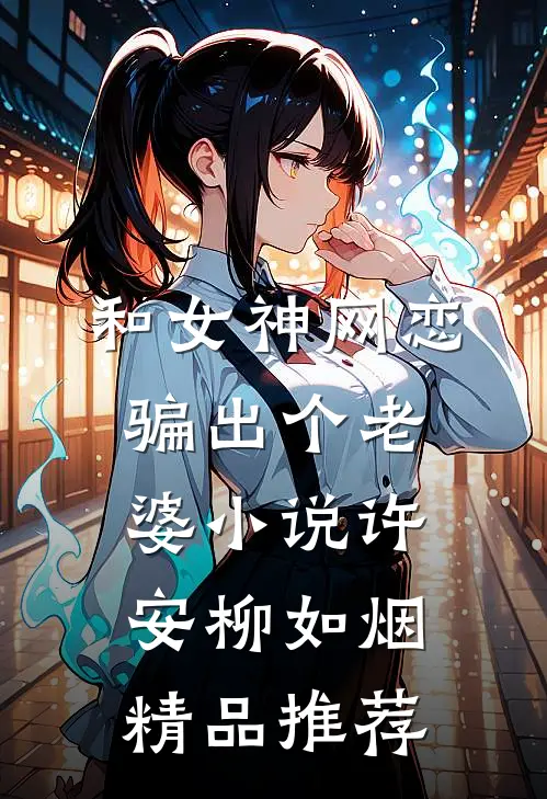 和女神网恋,骗出个老婆小说许安柳如烟精品推荐
