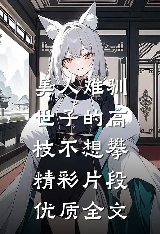 美人难驯:世子的高枝不想攀精彩片段优质全文