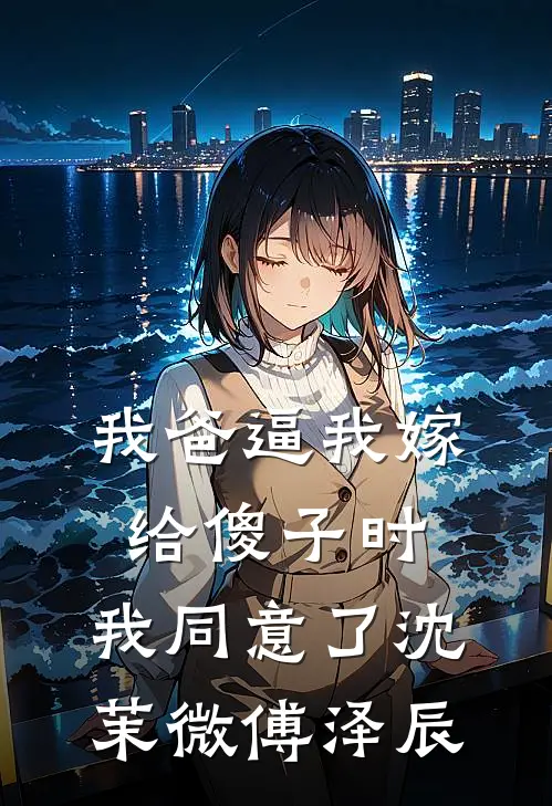 我爸逼我嫁给傻子时，我同意了沈茉微傅泽辰