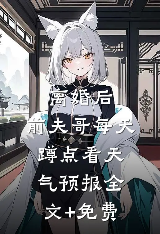 离婚后，前夫哥每天蹲点看天气预报全文+免费