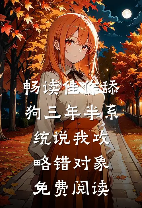 畅读佳作舔狗三年半系统说我攻略错对象免费阅读