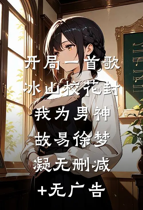 开局一首歌，冰山校花封我为男神故易徐梦凝无删减+无广告