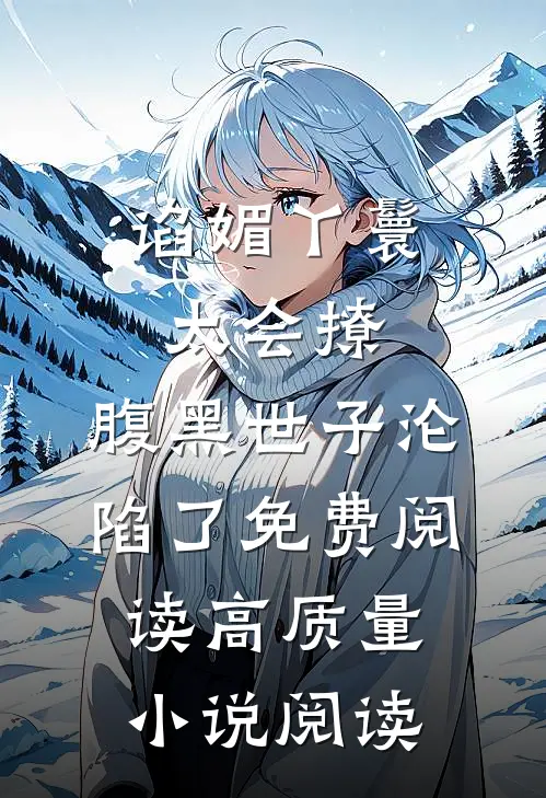 谄媚丫鬟太会撩,腹黑世子沦陷了免费阅读高质量小说阅读