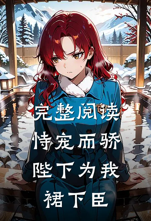 完整阅读恃宠而骄，陛下为我裙下臣