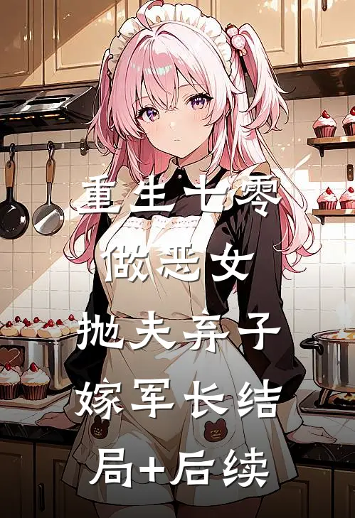 重生七零做恶女，抛夫弃子嫁军长结局+后续