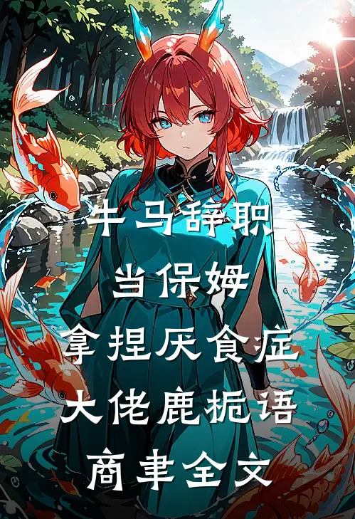 牛马辞职当保姆，拿捏厌食症大佬鹿栀语商聿全文