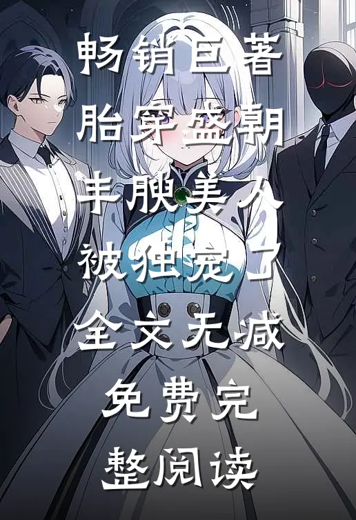 畅销巨著胎穿盛朝,丰腴美人被独宠了-全文无减免费完整阅读