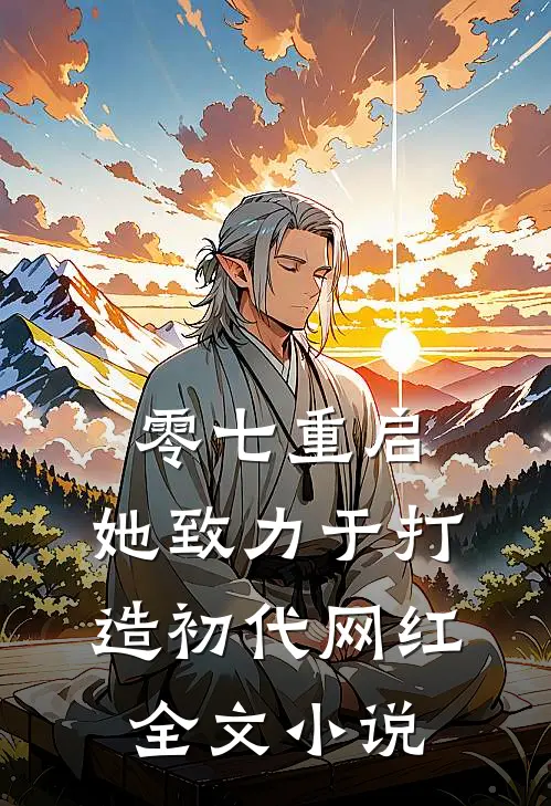 零七重启：她致力于打造初代网红全文小说
