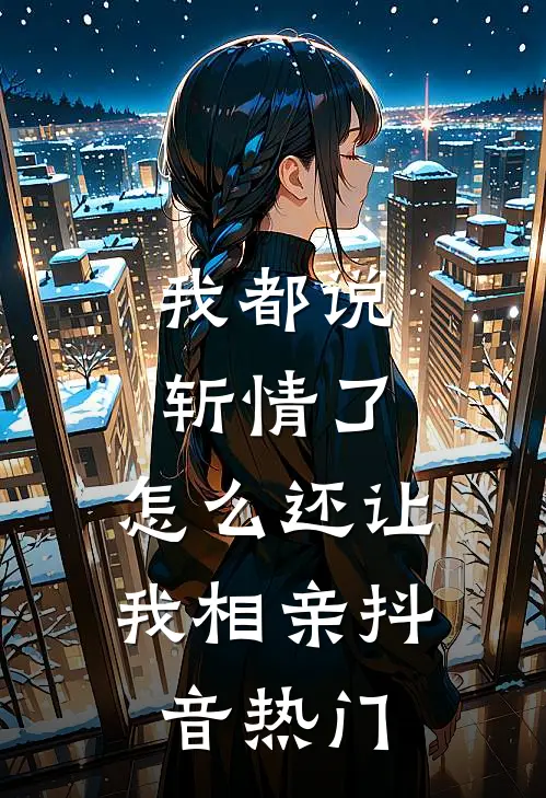 我都说斩情了，怎么还让我相亲抖音热门
