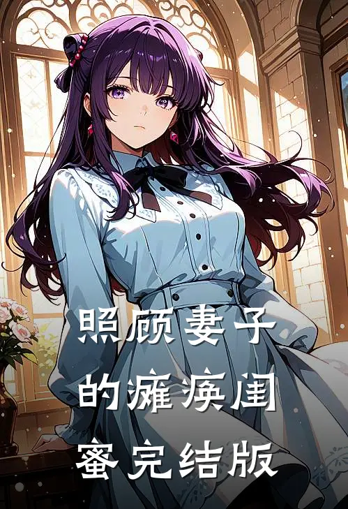 照顾妻子的瘫痪闺蜜完结版