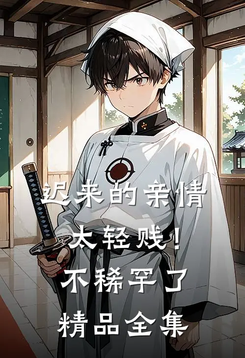 迟来的亲情太轻贱！不稀罕了精品全集