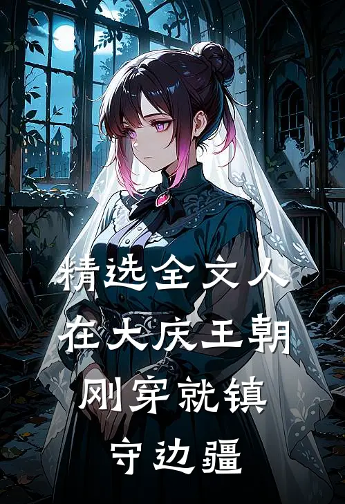 精选全文人在大庆王朝，刚穿就镇守边疆