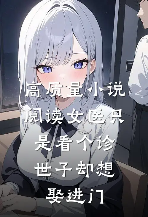 高质量小说阅读女医只是看个诊，世子却想娶进门