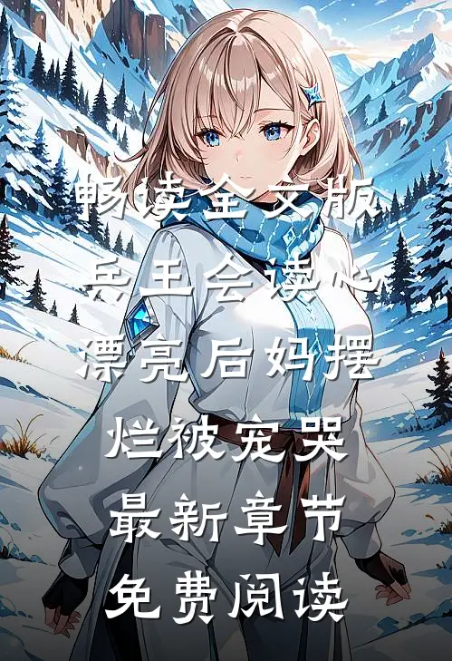 畅读全文版兵王会读心,漂亮后妈摆烂被宠哭最新章节免费阅读