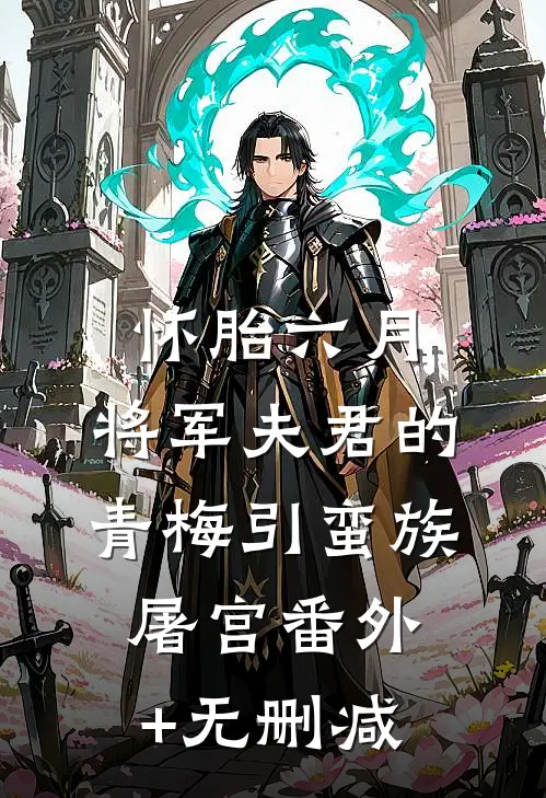 怀胎六月，将军夫君的青梅引蛮族屠宫番外+无删减