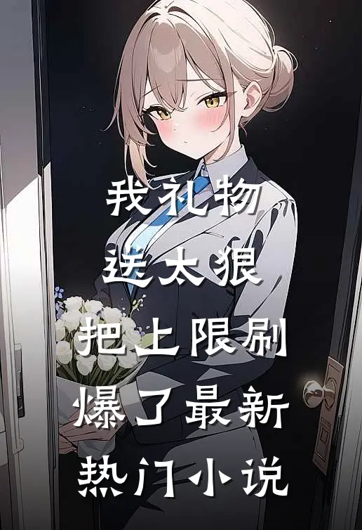 我礼物送太狠，把上限刷爆了最新热门小说
