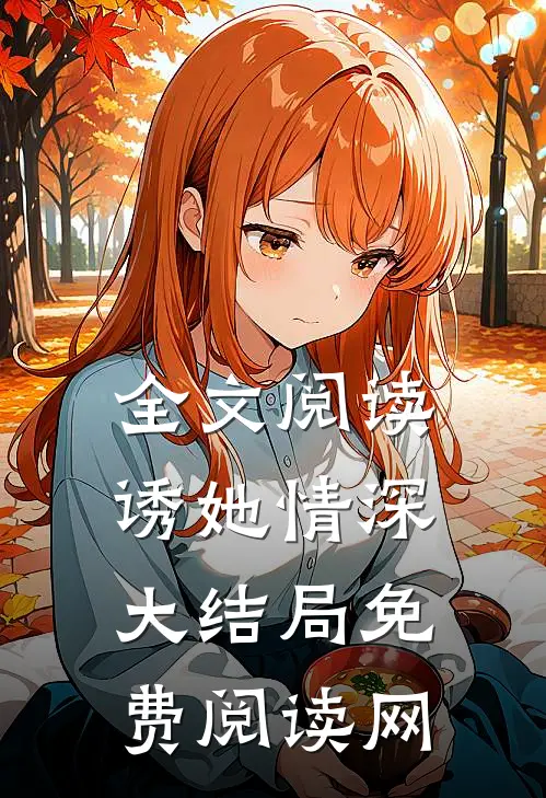 全文阅读诱她情深大结局免费阅读网