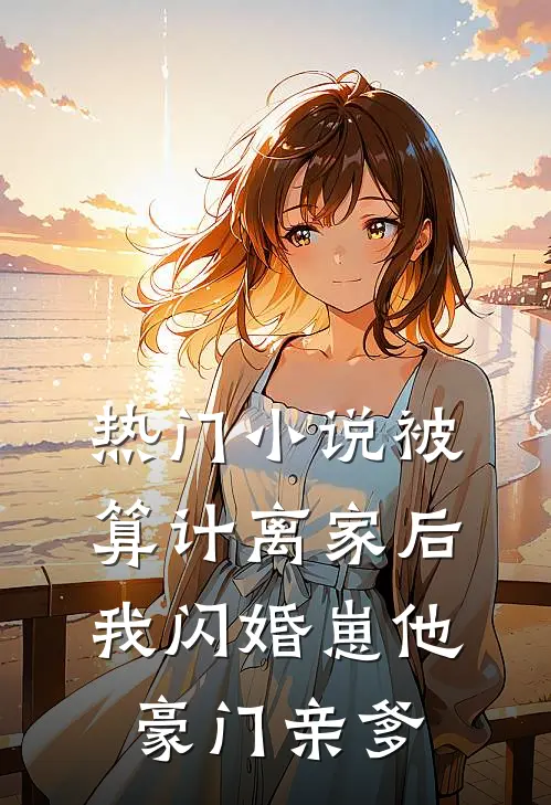 热门小说被算计离家后，我闪婚崽他豪门亲爹