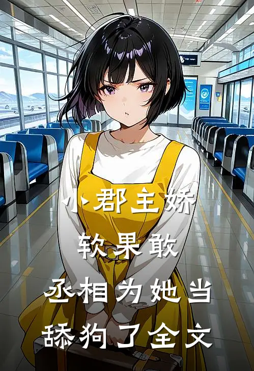 小郡主娇软果敢，丞相为她当舔狗了全文