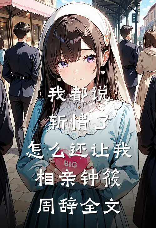 我都说斩情了，怎么还让我相亲钟筱周辞全文