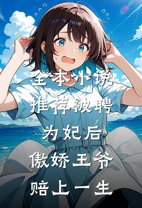 全本小说推荐被聘为妃后，傲娇王爷赔上一生