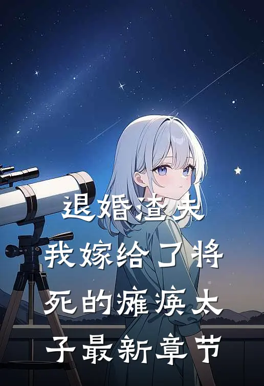 退婚渣夫，我嫁给了将死的瘫痪太子最新章节
