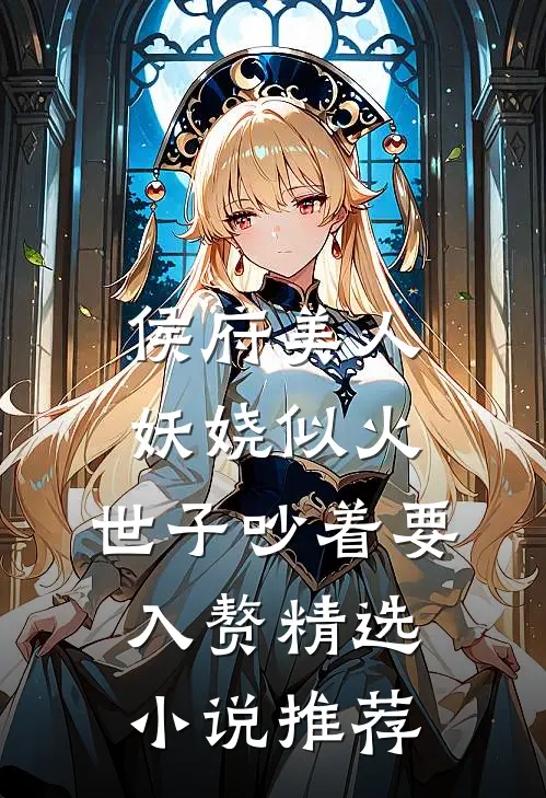 侯府美人妖娆似火，世子吵着要入赘精选小说推荐
