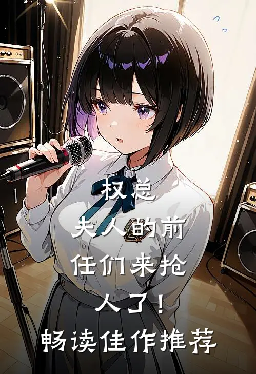 权总，夫人的前任们来抢人了！畅读佳作推荐