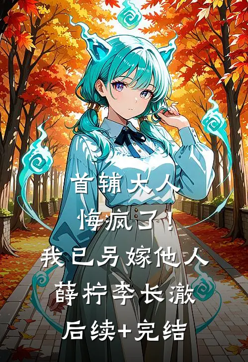 首辅大人悔疯了！我已另嫁他人薛柠李长澈后续+完结