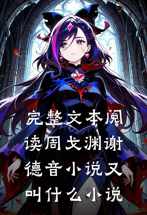 完整文本阅读周戈渊谢德音小说又叫什么小说