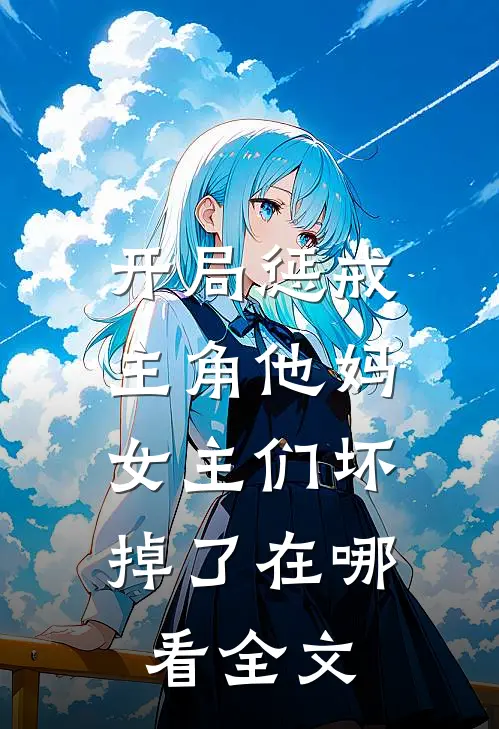 开局惩戒主角他妈,女主们坏掉了在哪看全文