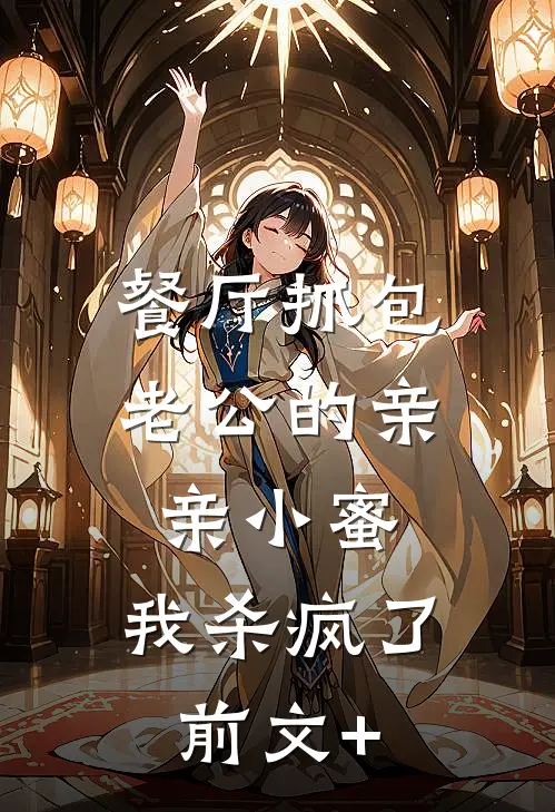 餐厅抓包老公的亲亲小蜜，我杀疯了前文+