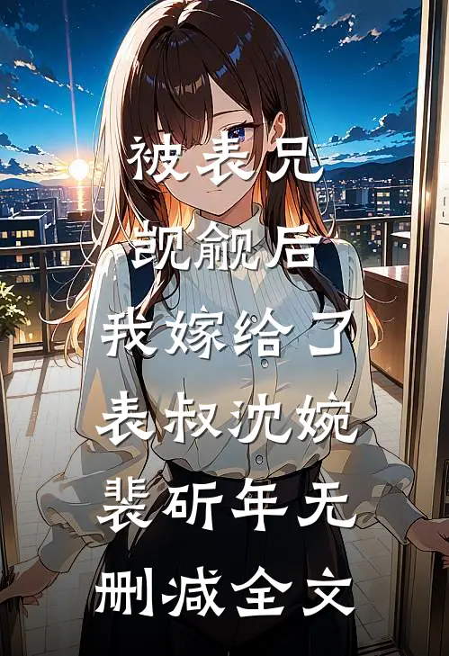 被表兄觊觎后，我嫁给了表叔沈婉裴斫年无删减全文