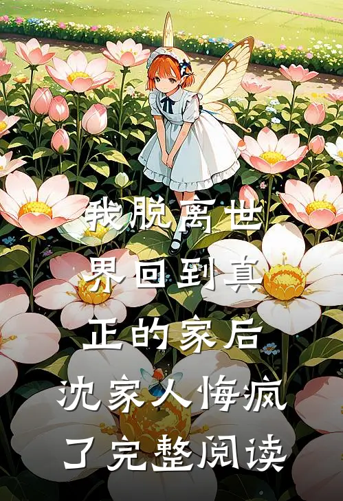 我脱离世界回到真正的家后，沈家人悔疯了完整阅读