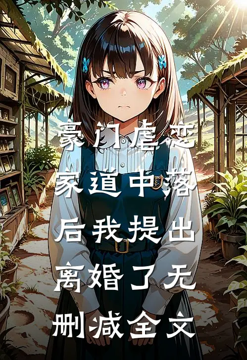 豪门虐恋：家道中落后我提出离婚了无删减全文