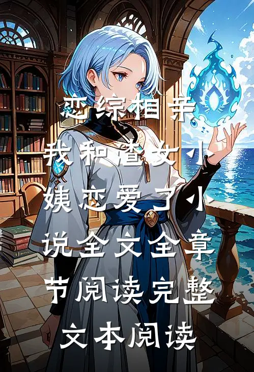恋综相亲：我和渣女小姨恋爱了小说全文全章节阅读完整文本阅读