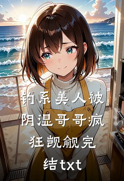 钓系美人被阴湿哥哥疯狂觊觎完结txt