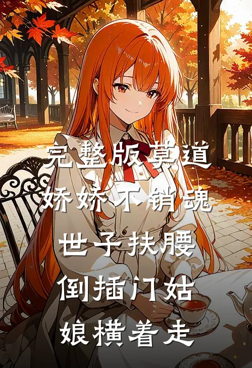 完整版莫道娇娇不销魂世子扶腰倒插门姑娘横着走