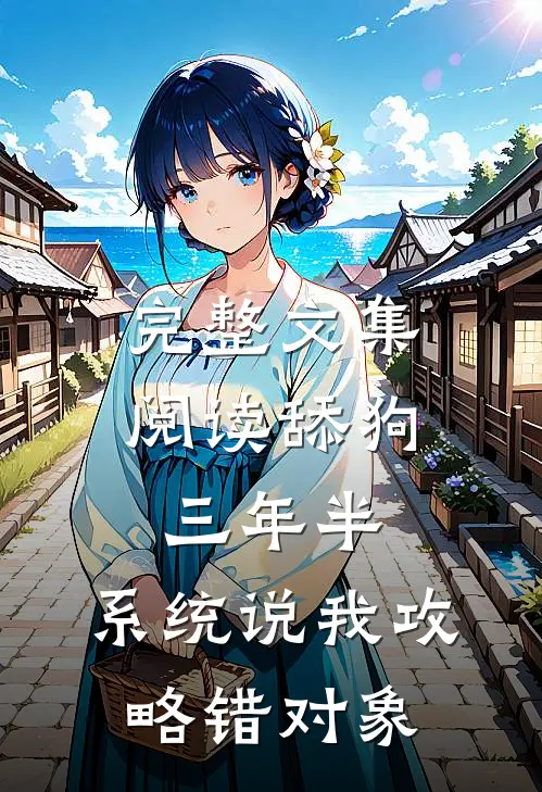 完整文集阅读舔狗三年半，系统说我攻略错对象