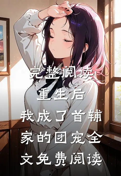 完整阅读重生后,我成了首辅家的团宠全文免费阅读
